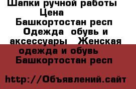 Шапки ручной работы › Цена ­ 500 - Башкортостан респ. Одежда, обувь и аксессуары » Женская одежда и обувь   . Башкортостан респ.